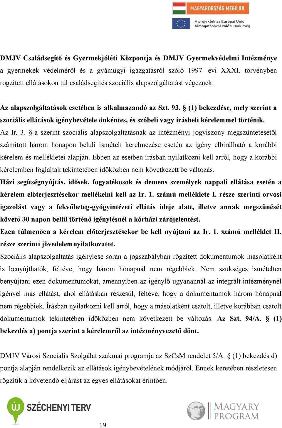 (1) bekezdése, mely szerint a szociális ellátások igénybevétele önkéntes, és szóbeli vagy írásbeli kérelemmel történik. Az Ir. 3.