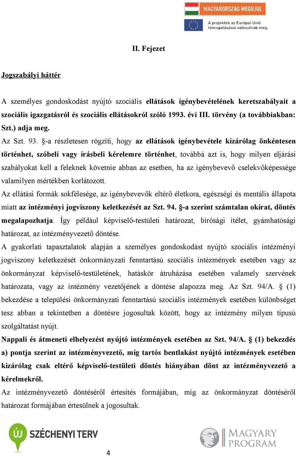 -a részletesen rögzíti, hogy az ellátások igénybevétele kizárólag önkéntesen történhet, szóbeli vagy írásbeli kérelemre történhet, továbbá azt is, hogy milyen eljárási szabályokat kell a feleknek