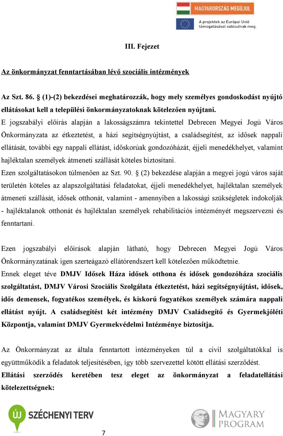 E jogszabályi előírás alapján a lakosságszámra tekintettel Debrecen Megyei Jogú Város Önkormányzata az étkeztetést, a házi segítségnyújtást, a családsegítést, az idősek nappali ellátását, további egy