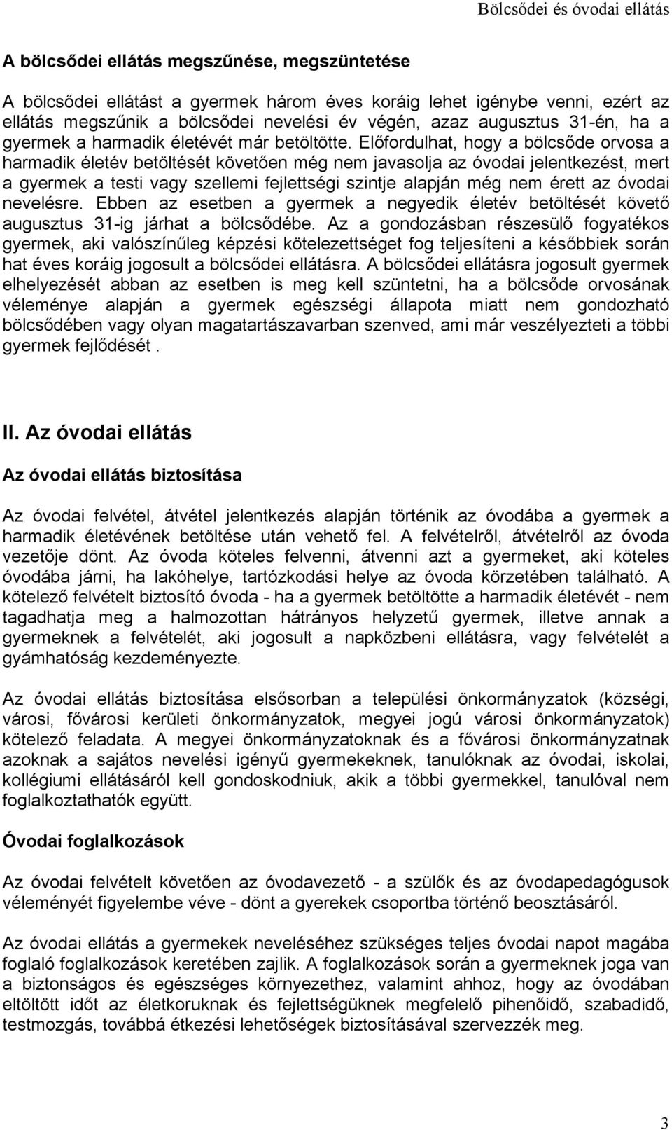 Előfordulhat, hogy a bölcsőde orvosa a harmadik életév betöltését követően még nem javasolja az óvodai jelentkezést, mert a gyermek a testi vagy szellemi fejlettségi szintje alapján még nem érett az