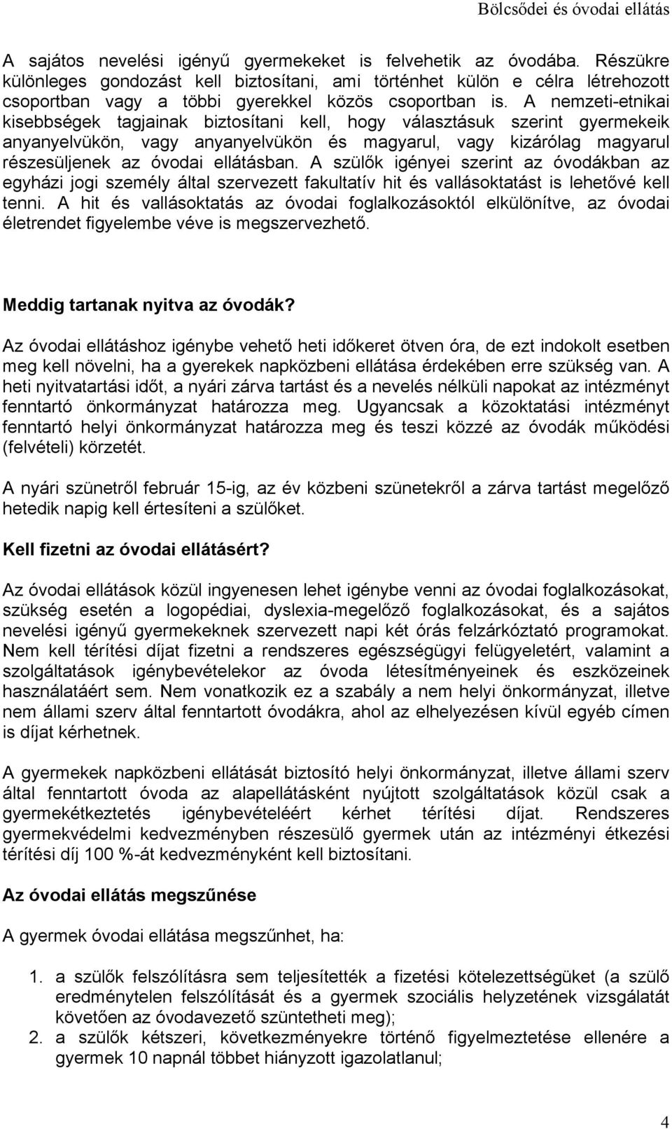 A nemzeti-etnikai kisebbségek tagjainak biztosítani kell, hogy választásuk szerint gyermekeik anyanyelvükön, vagy anyanyelvükön és magyarul, vagy kizárólag magyarul részesüljenek az óvodai ellátásban.