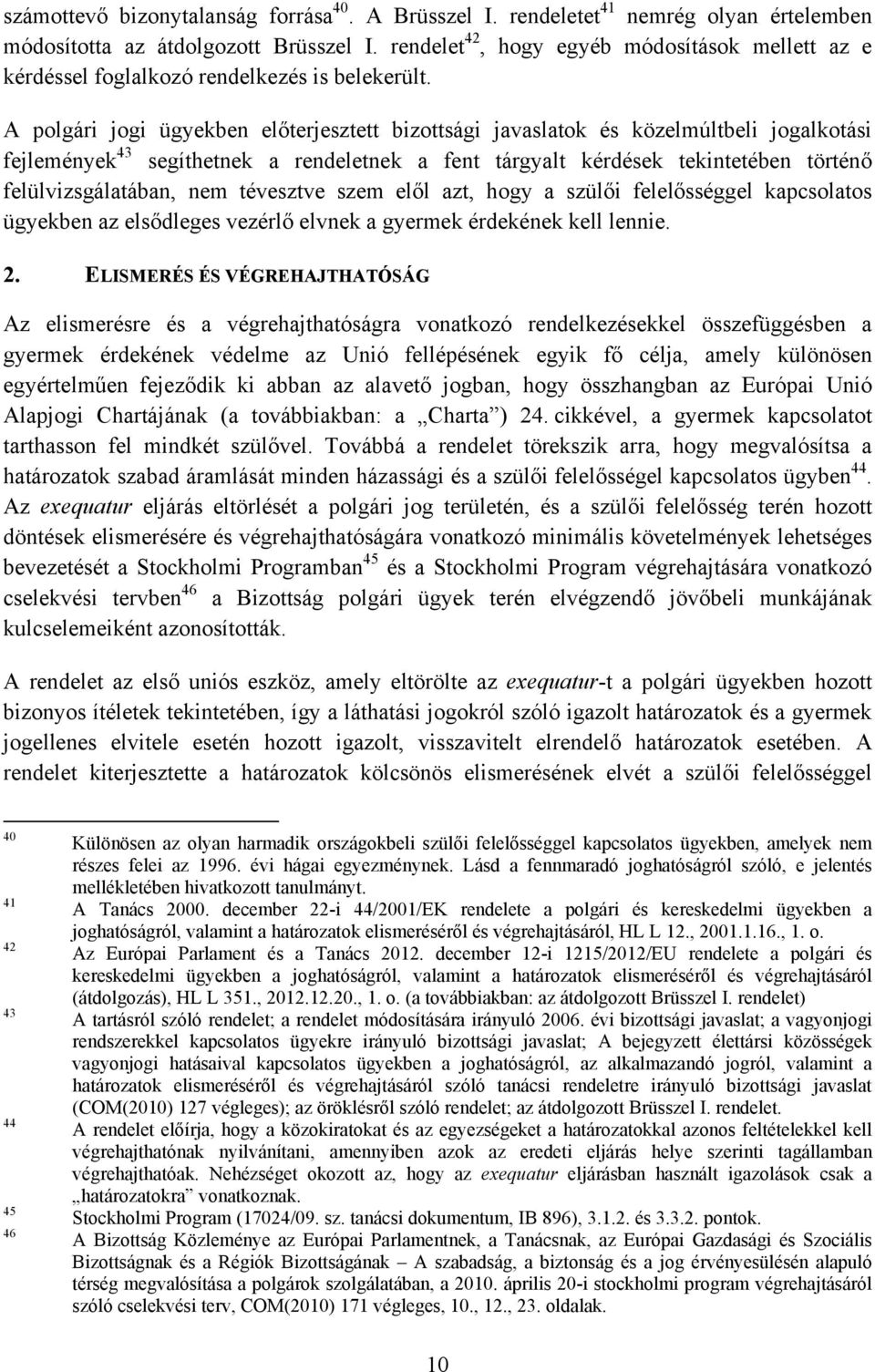 A polgári jogi ügyekben előterjesztett bizottsági javaslatok és közelmúltbeli jogalkotási fejlemények 43 segíthetnek a rendeletnek a fent tárgyalt kérdések tekintetében történő felülvizsgálatában,