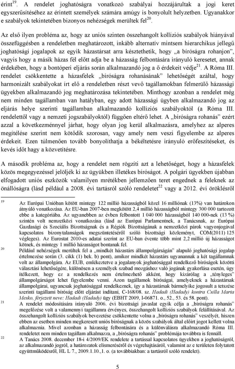 Az első ilyen probléma az, hogy az uniós szinten összehangolt kollíziós szabályok hiányával összefüggésben a rendeletben meghatározott, inkább alternatív mintsem hierarchikus jellegű joghatósági