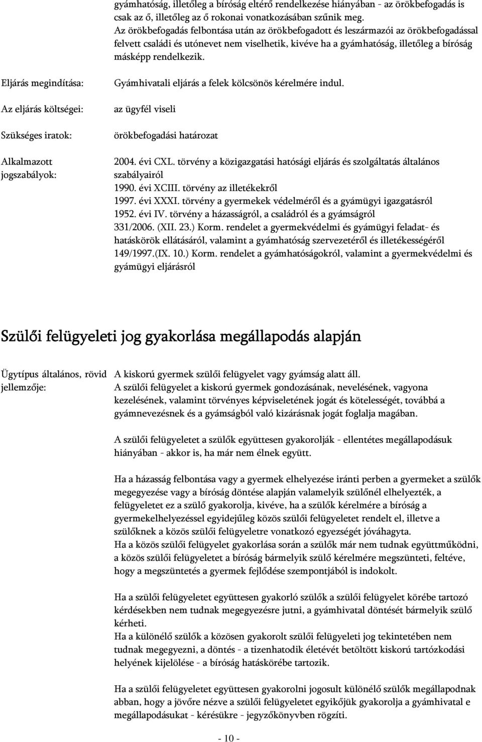 Szükséges iratok: Gyámhivatali eljárás a felek kölcsönös kérelmére indul. az ügyfél viseli örökbefogadási határozat 1952. évi IV.