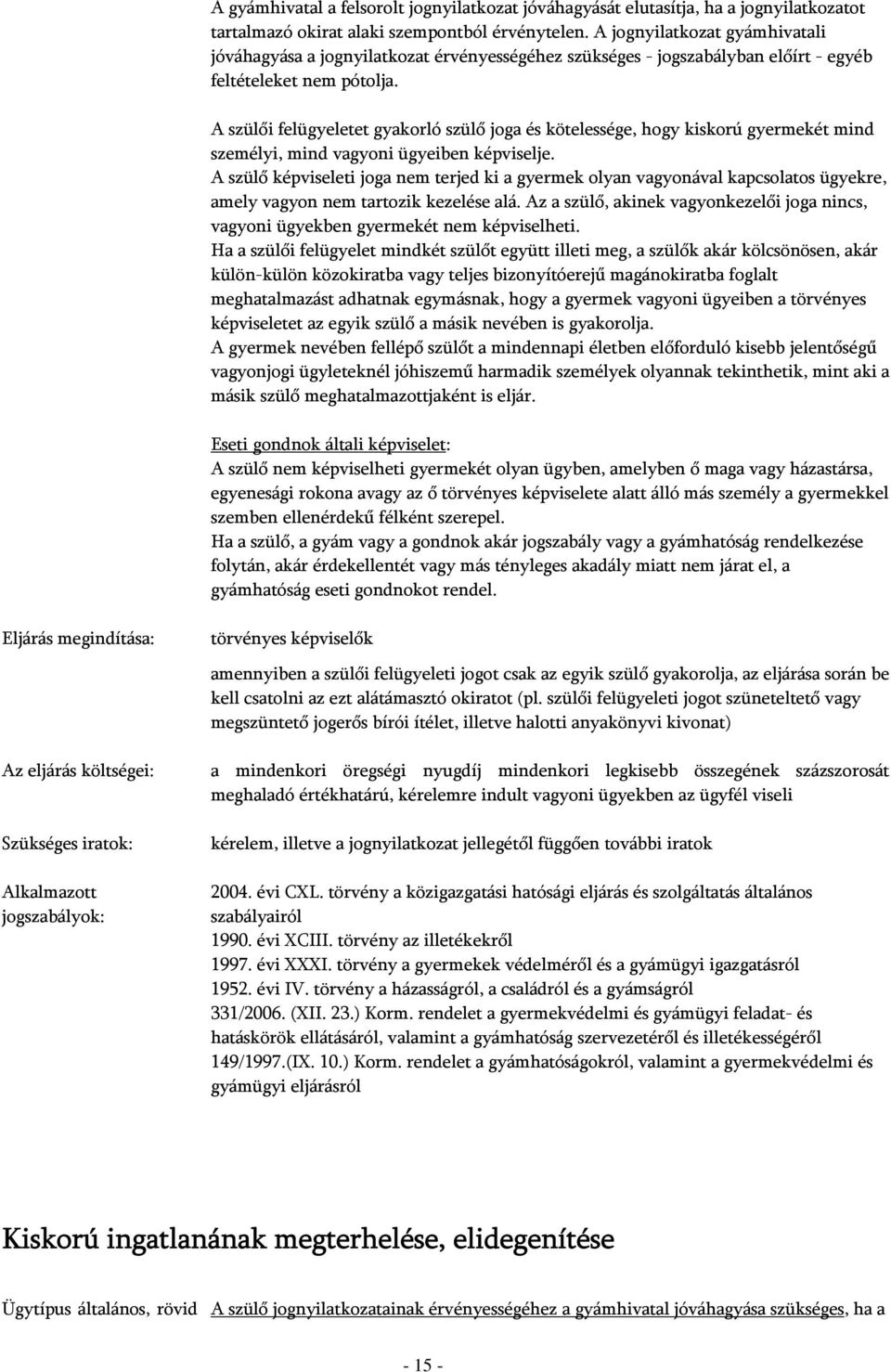 A szülői felügyeletet gyakorló szülő joga és kötelessége, hogy kiskorú gyermekét mind személyi, mind vagyoni ügyeiben képviselje.