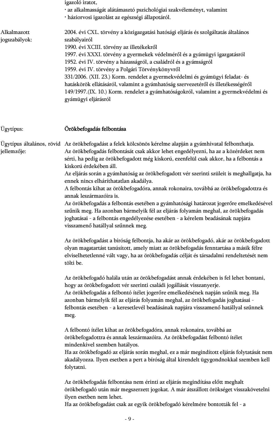 Az örökbefogadás felbontását csak akkor lehet engedélyezni, ha az a közérdeket nem sérti, ha pedig az örökbefogadott még kiskorú, ezenfelül csak akkor, ha a felbontás a kiskorú érdekében áll.