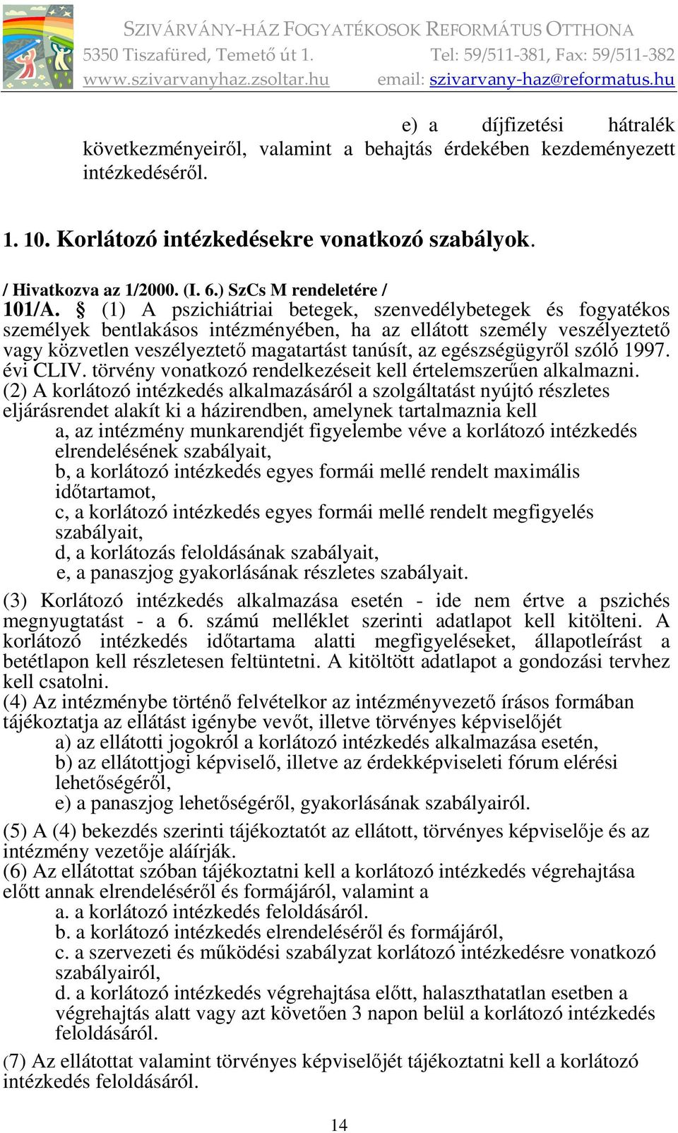 (1) A pszichiátriai betegek, szenvedélybetegek és fogyatékos személyek bentlakásos intézményében, ha az ellátott személy veszélyeztető vagy közvetlen veszélyeztető magatartást tanúsít, az