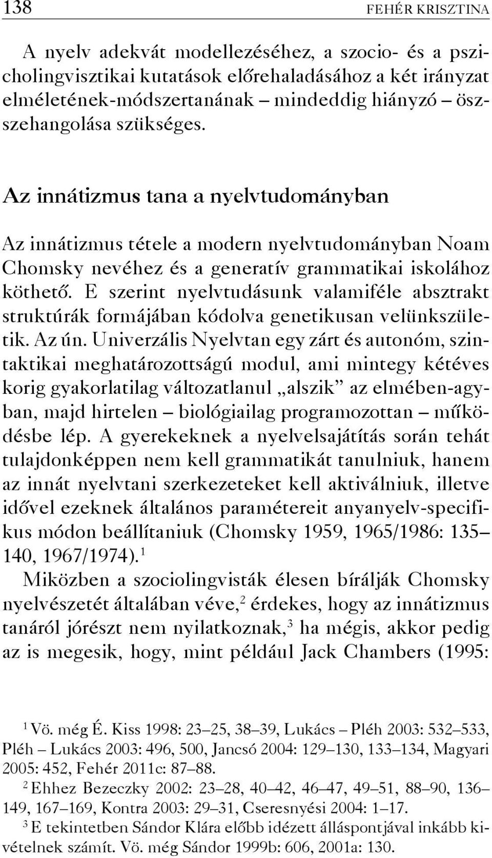 E szerint nyelvtudásunk valamiféle absztrakt struktúrák formájában kódolva genetikusan velünkszületik. Az ún.