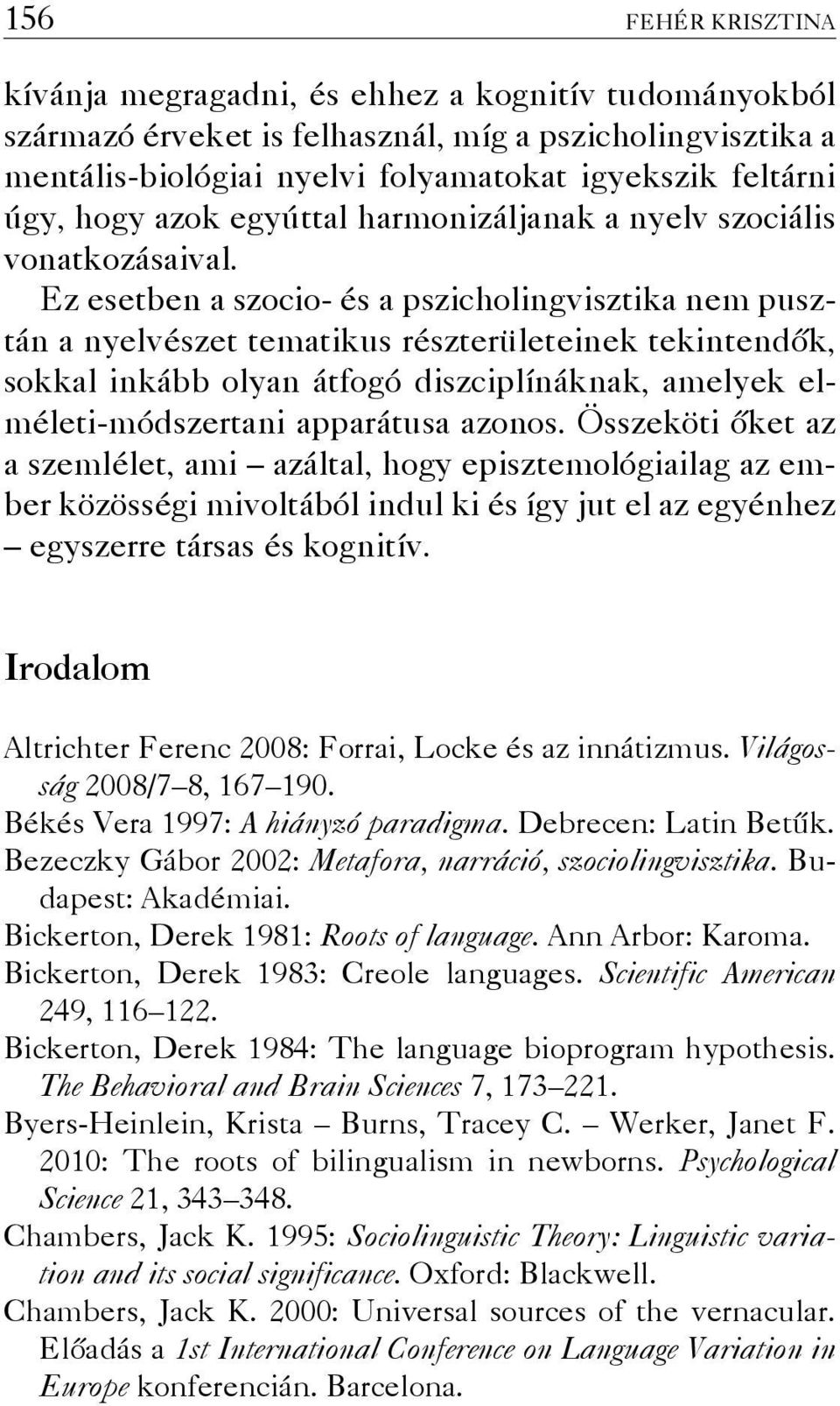 Ez esetben a szocio- és a pszicholingvisztika nem pusztán a nyelvészet tematikus részterületeinek tekintendők, sokkal inkább olyan átfogó diszciplí náknak, amelyek elméleti-módszertani apparátusa