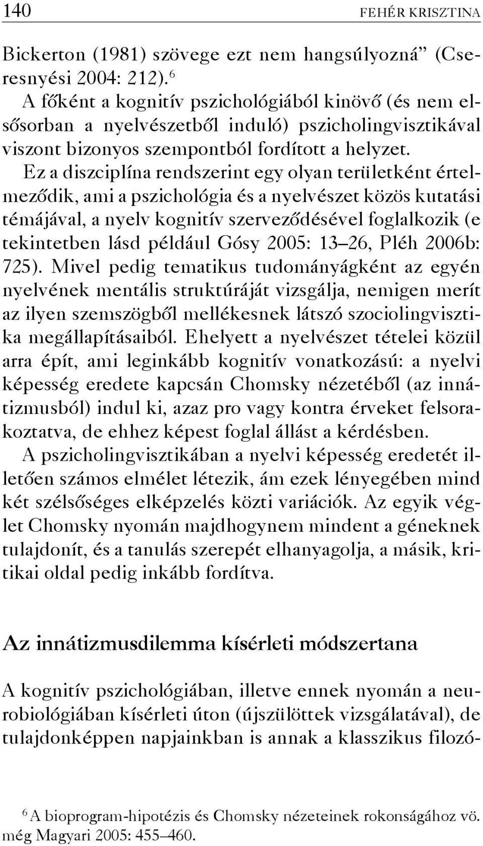 Ez a diszciplína rendszerint egy olyan területként értelmeződik, ami a pszichológia és a nyelvészet közös kutatási témájával, a nyelv kognitív szerveződésével foglalkozik (e tekintetben lásd például