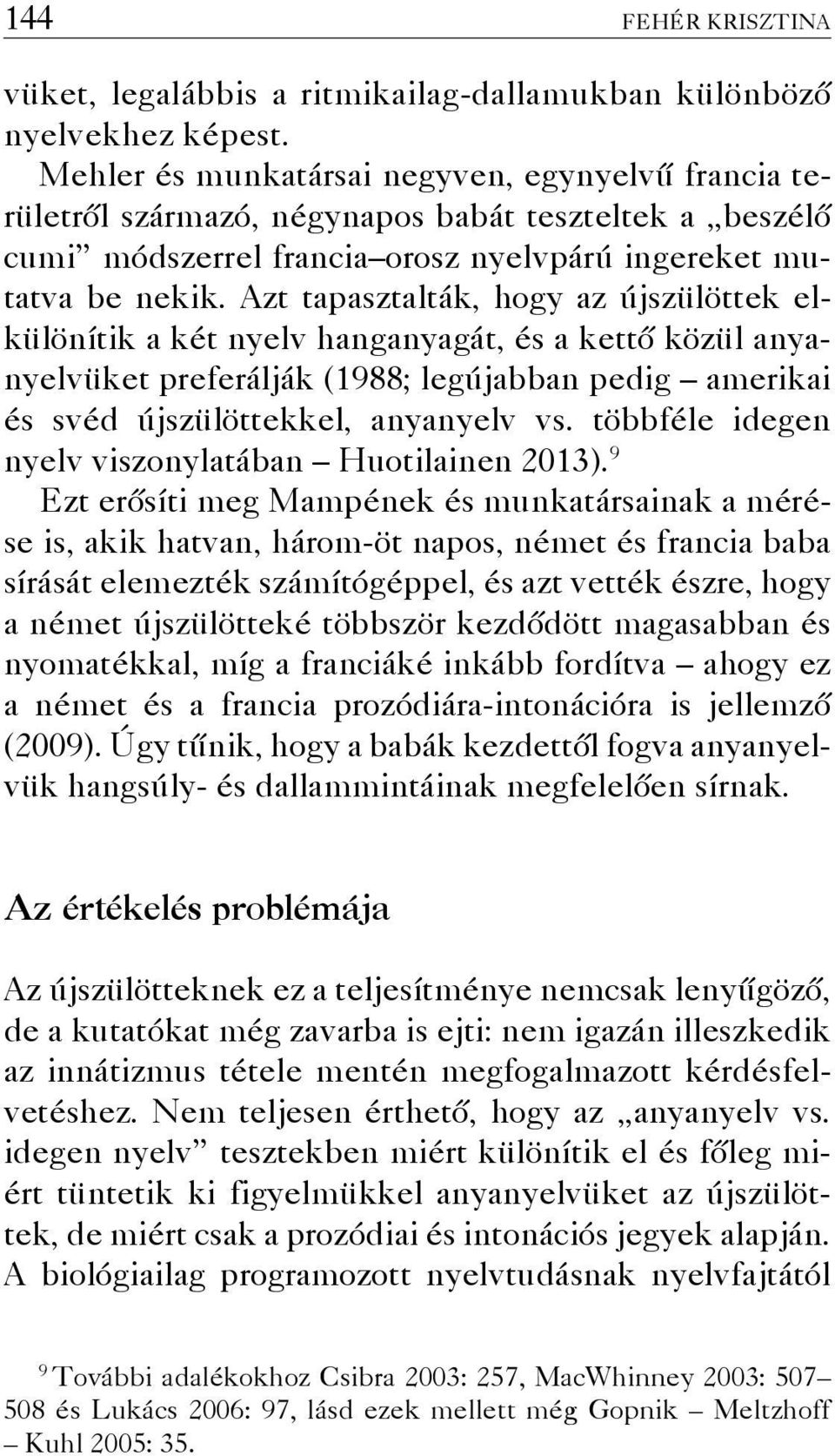 Azt tapasztalták, hogy az újszülöttek elkülönítik a két nyelv hanganyagát, és a kettő közül anyanyelvüket preferálják (1988; legújabban pedig amerikai és svéd újszülöttekkel, anyanyelv vs.