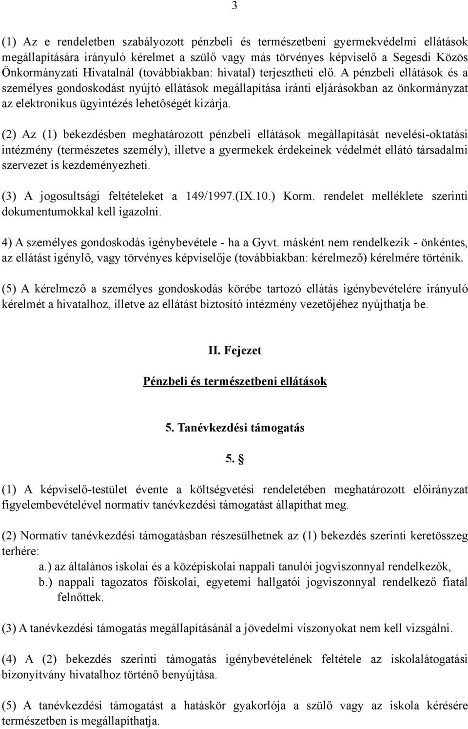 A pénzbeli ellátások és a személyes gondoskodást nyújtó ellátások megállapítása iránti eljárásokban az önkormányzat az elektronikus ügyintézés lehetőségét kizárja.