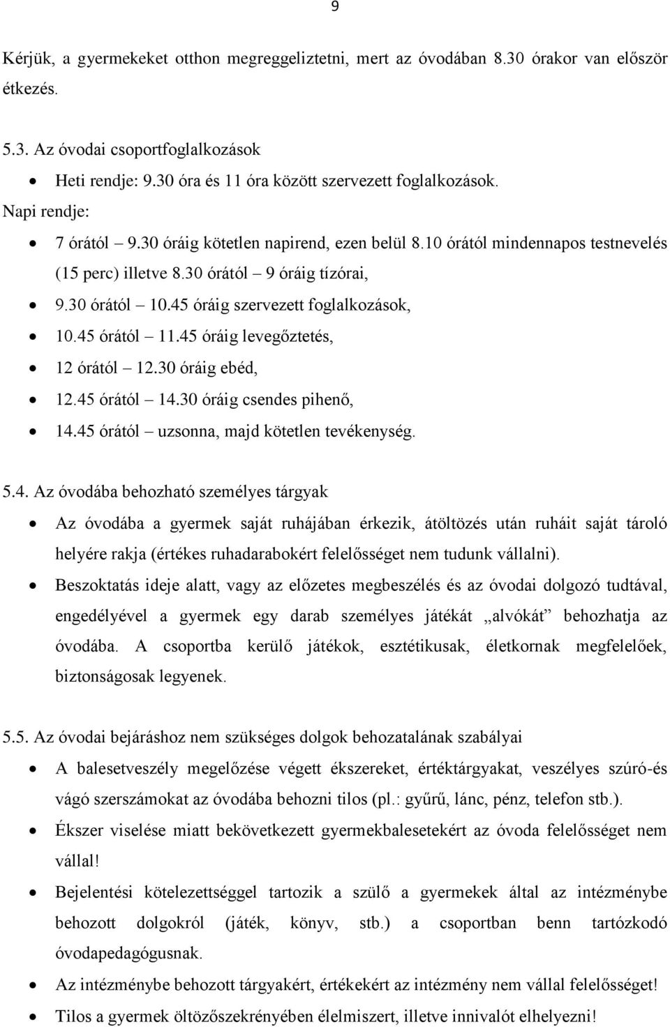 45 órától 11.45 óráig levegőztetés, 12 órától 12.30 óráig ebéd, 12.45 órától 14.30 óráig csendes pihenő, 14.45 órától uzsonna, majd kötetlen tevékenység. 5.4. Az óvodába behozható személyes tárgyak Az óvodába a gyermek saját ruhájában érkezik, átöltözés után ruháit saját tároló helyére rakja (értékes ruhadarabokért felelősséget nem tudunk vállalni).