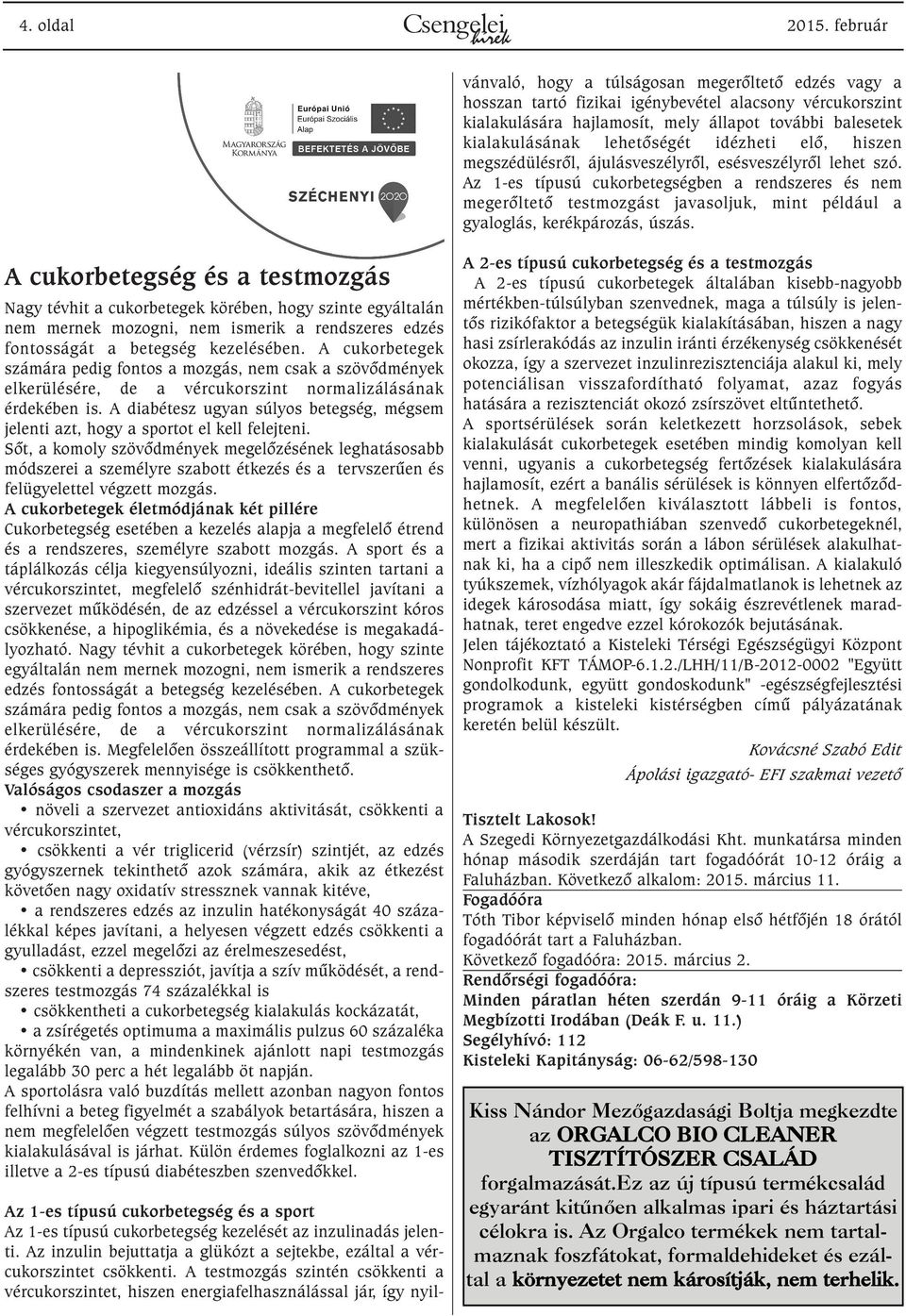 A testmozgás szintén csökkenti a vércukorszintet, hiszen energiafelhasználással jár, így nyilvánvaló, hogy a túlságosan megerõltetõ edzés vagy a hosszan tartó fizikai igénybevétel alacsony