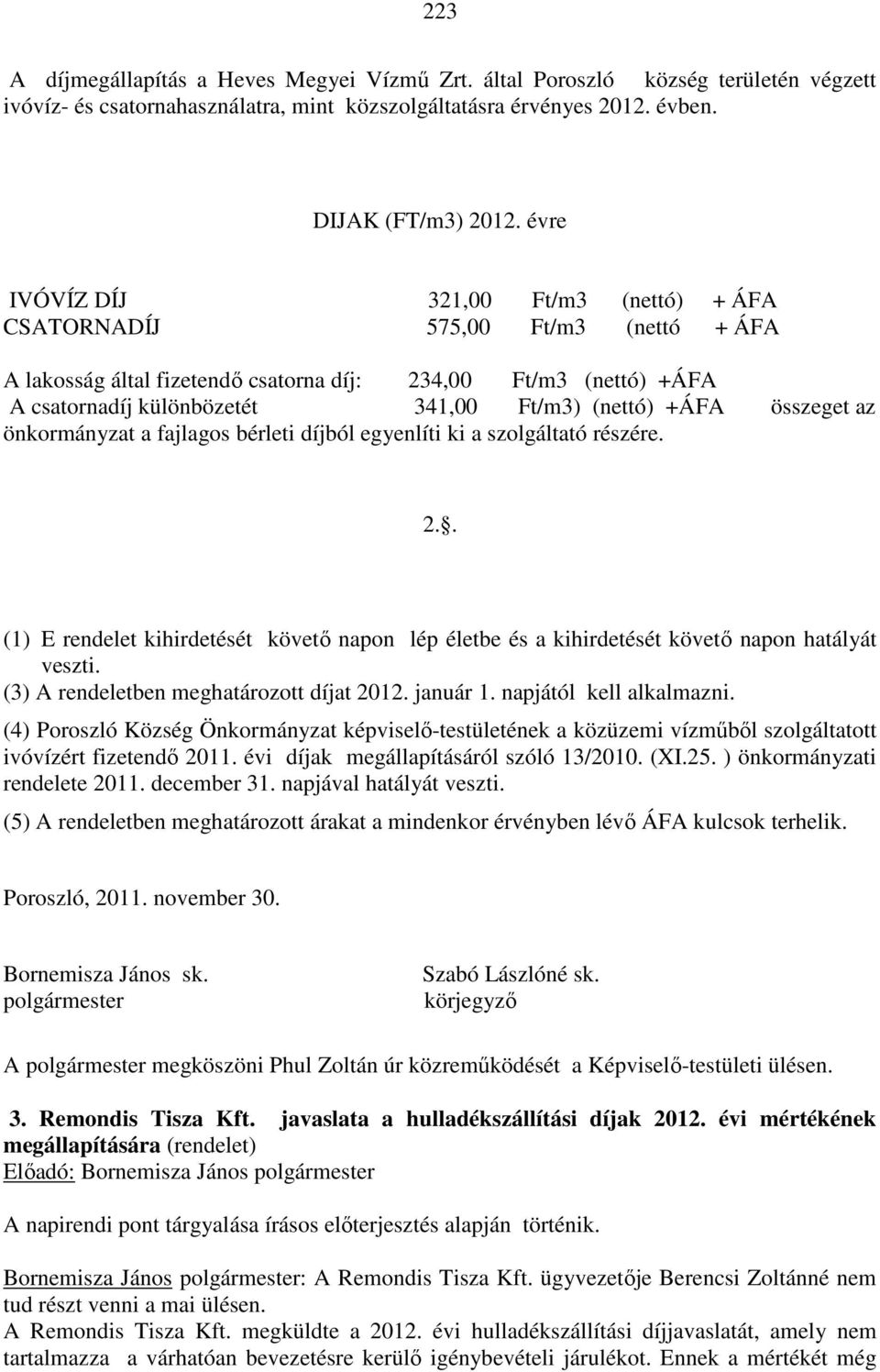 +ÁFA összeget az önkormányzat a fajlagos bérleti díjból egyenlíti ki a szolgáltató részére. 2.. (1) E rendelet kihirdetését követő napon lép életbe és a kihirdetését követő napon hatályát veszti.