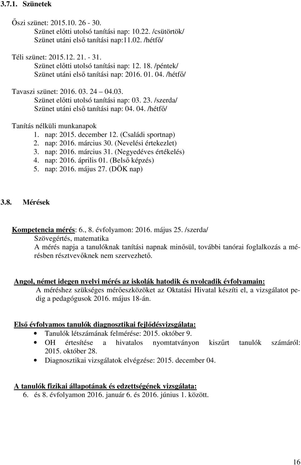 /szerda/ Szünet utáni első tanítási nap: 04. 04. /hétfő/ Tanítás nélküli munkanapok 1. nap: 2015. december 12. (Családi sportnap) 2. nap: 2016. március 30. (Nevelési értekezlet) 3. nap: 2016. március 31.