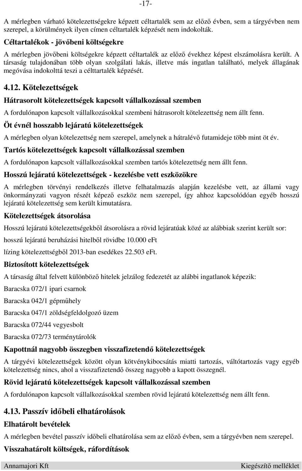 A társaság tulajdonában több olyan szolgálati lakás, illetve más ingatlan található, melyek állagának megóvása indokolttá teszi a célttartalék képzését. 4.12.