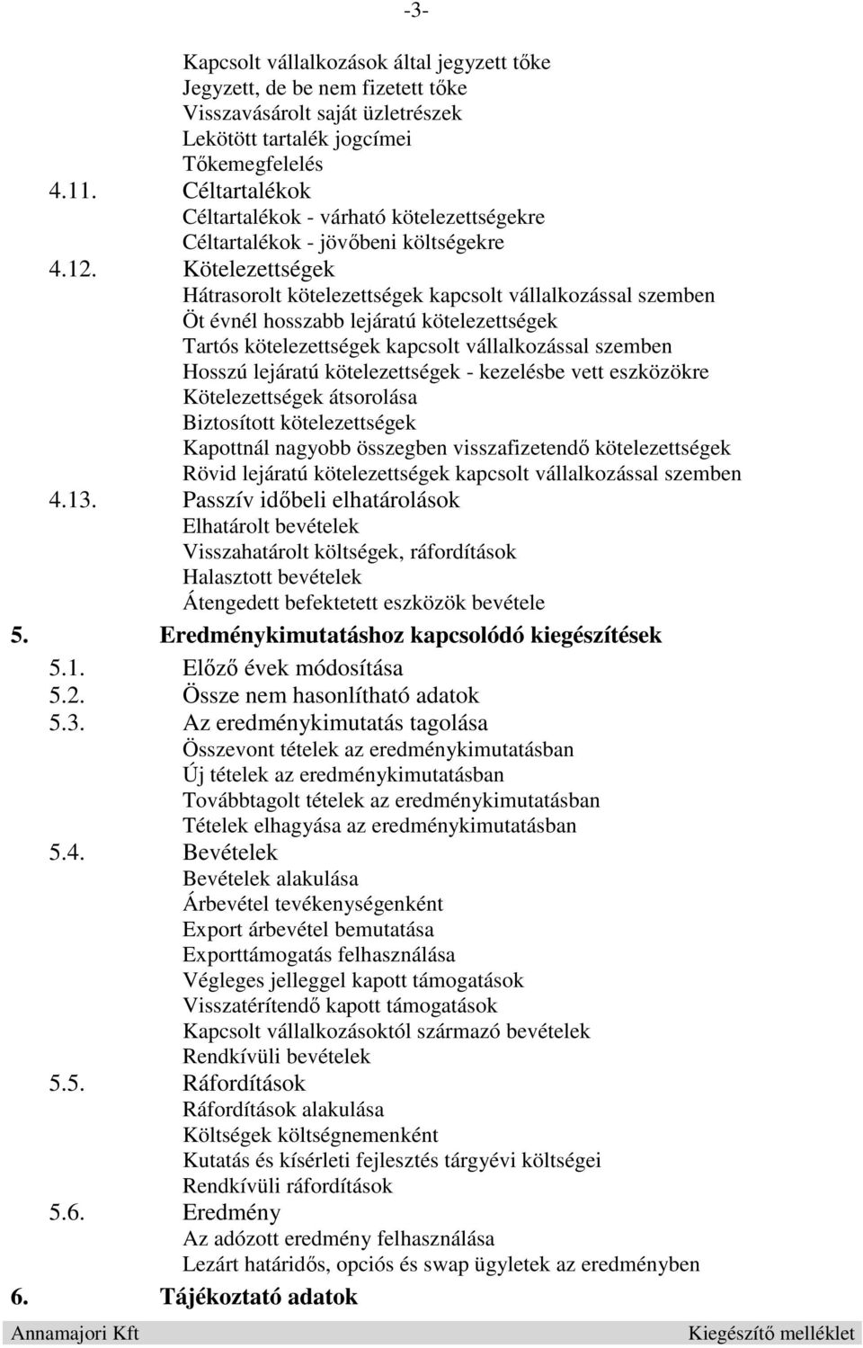 Kötelezettségek Hátrasorolt kötelezettségek kapcsolt vállalkozással szemben Öt évnél hosszabb lejáratú kötelezettségek Tartós kötelezettségek kapcsolt vállalkozással szemben Hosszú lejáratú