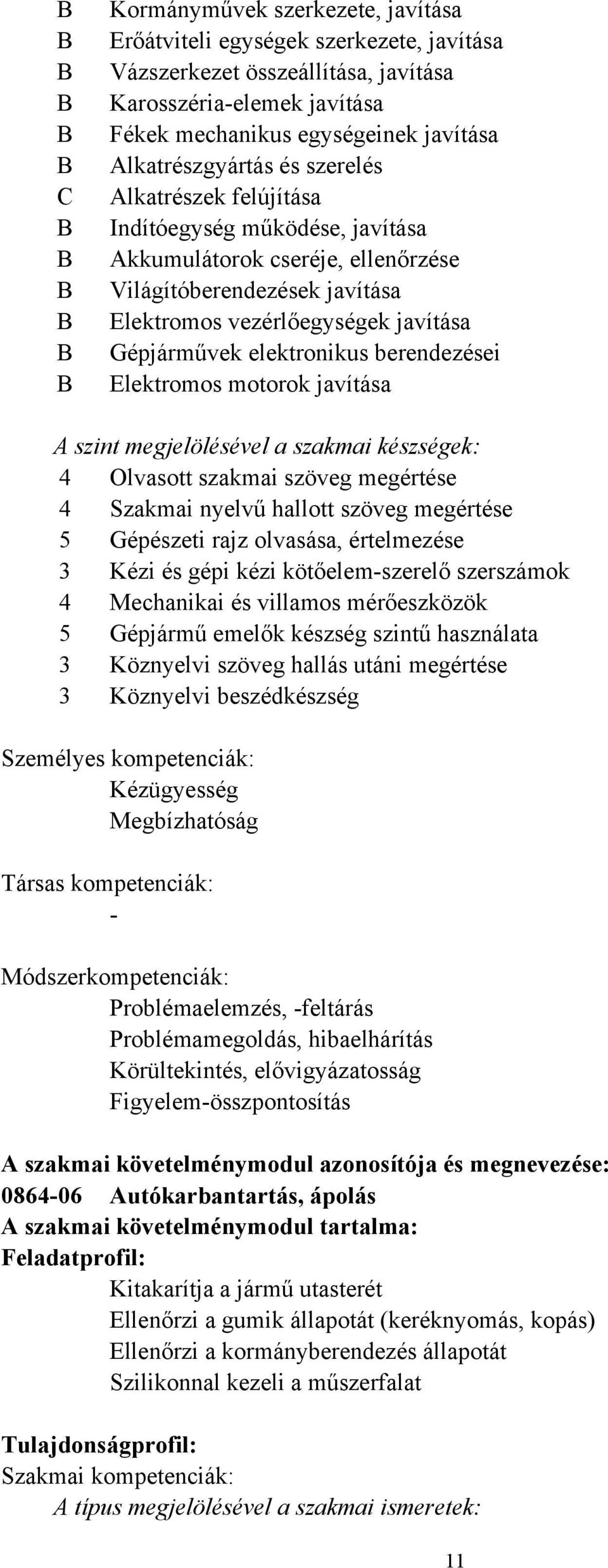 berendezései Elektromos motorok javítása A szint megjelölésével a szakmai készségek: 4 Olvasott szakmai szöveg megértése 4 Szakmai nyelvű hallott szöveg megértése 5 Gépészeti rajz olvasása,