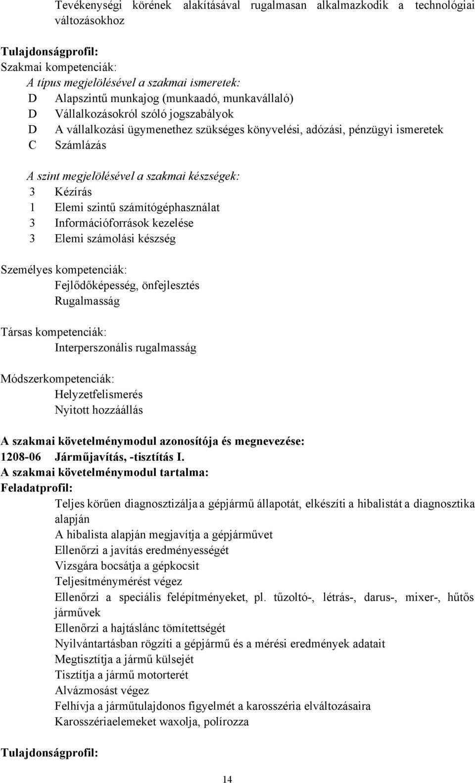 Kézírás 1 Elemi szintű számítógéphasználat 3 Információforrások kezelése 3 Elemi számolási készség Személyes kompetenciák: Fejlődőképesség, önfejlesztés Rugalmasság Társas kompetenciák: