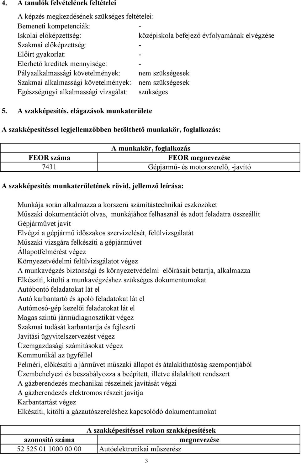 A szakképesítés, elágazások munkaterülete A szakképesítéssel legjellemzőbben betölthető munkakör, foglalkozás: A munkakör, foglalkozás FEOR száma FEOR megnevezése 7431 Gépjármű és motorszerelő,