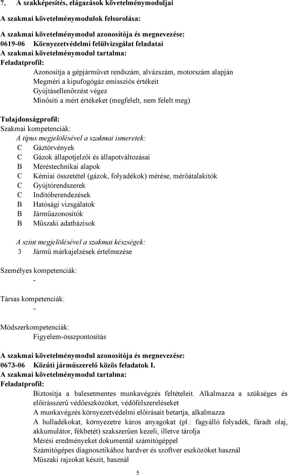 értékeket (megfelelt, nem felelt meg) Tulajdonságprofil: Szakmai kompetenciák: A típus megjelölésével a szakmai ismeretek: C Gáztörvények C Gázok állapotjelzői és állapotváltozásai Méréstechnikai