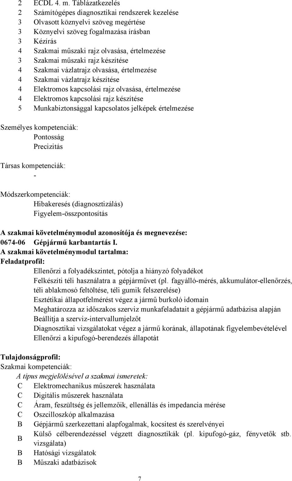 Szakmai műszaki rajz készítése 4 Szakmai vázlatrajz olvasása, értelmezése 4 Szakmai vázlatrajz készítése 4 Elektromos kapcsolási rajz olvasása, értelmezése 4 Elektromos kapcsolási rajz készítése 5