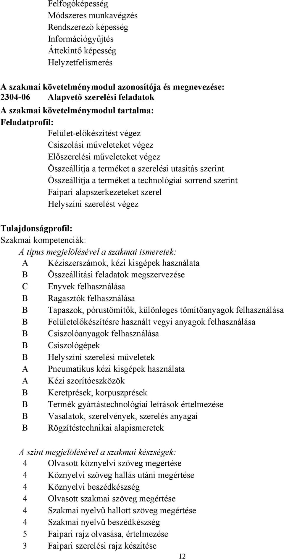 szerint Összeállítja a terméket a technológiai sorrend szerint Faipari alapszerkezeteket szerel Helyszíni szerelést végez Tulajdonságprofil: Szakmai kompetenciák: A típus megjelölésével a szakmai