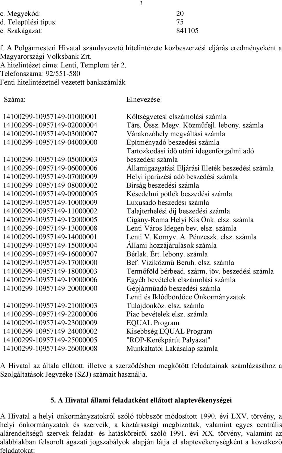 Telefonszáma: 92/551-580 Fenti hitelintézetnél vezetett bankszámlák Száma: Elnevezése: 14100299-10957149-01000001 Költségvetési elszámolási számla 14100299-10957149-02000004 Társ. Össz. Megv.