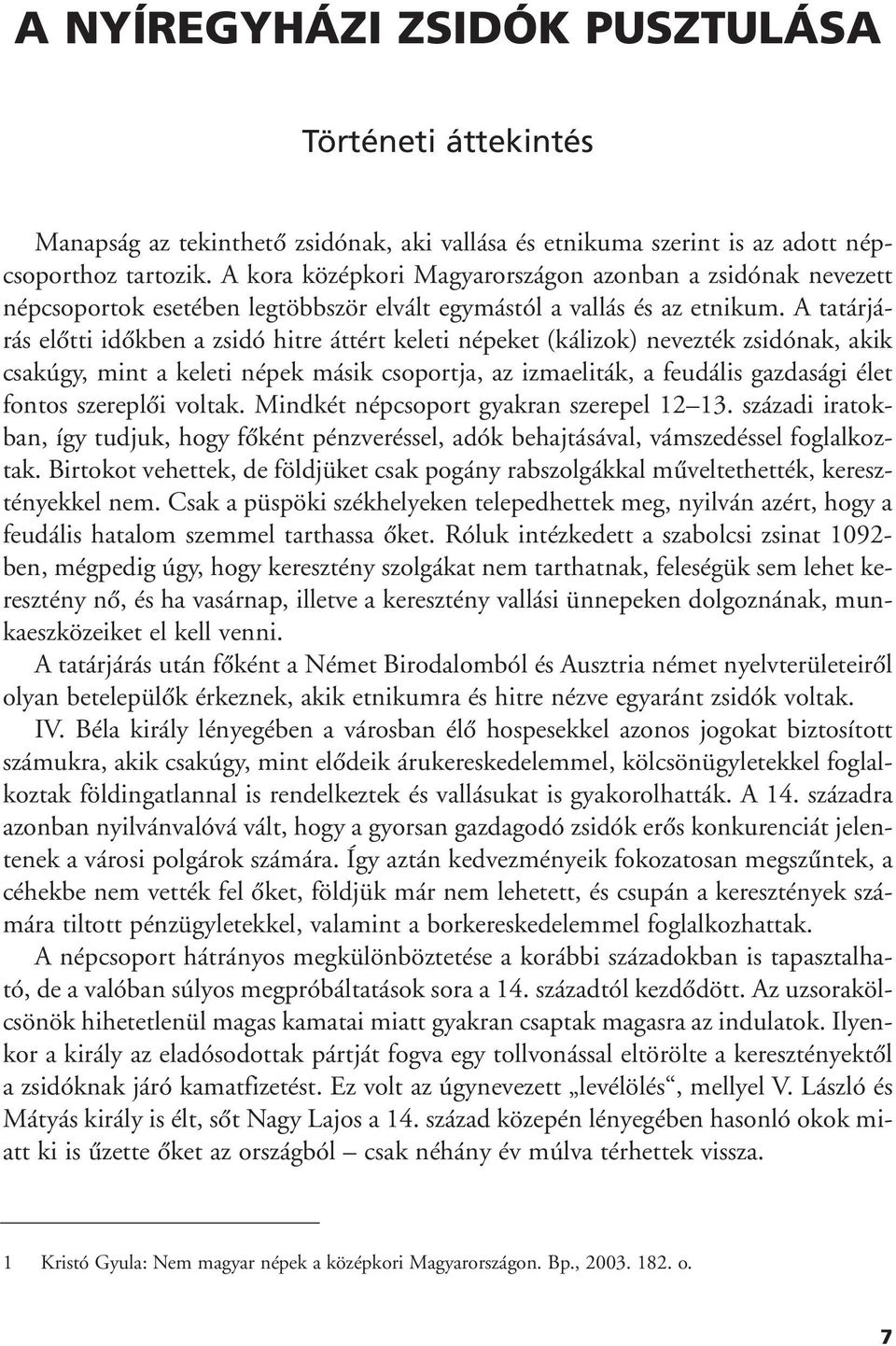 A tatárjárás elôtti idôkben a zsidó hitre áttért keleti népeket (kálizok) nevezték zsidónak, akik csakúgy, mint a keleti népek másik csoportja, az izmaeliták, a feudális gazdasági élet fontos