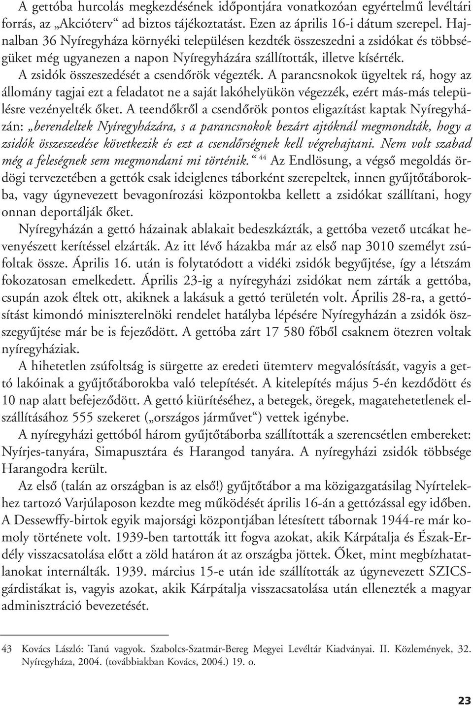 A zsidók összeszedését a csendôrök végezték. A parancsnokok ügyeltek rá, hogy az állomány tagjai ezt a feladatot ne a saját lakóhelyükön végezzék, ezért más-más településre vezényelték ôket.