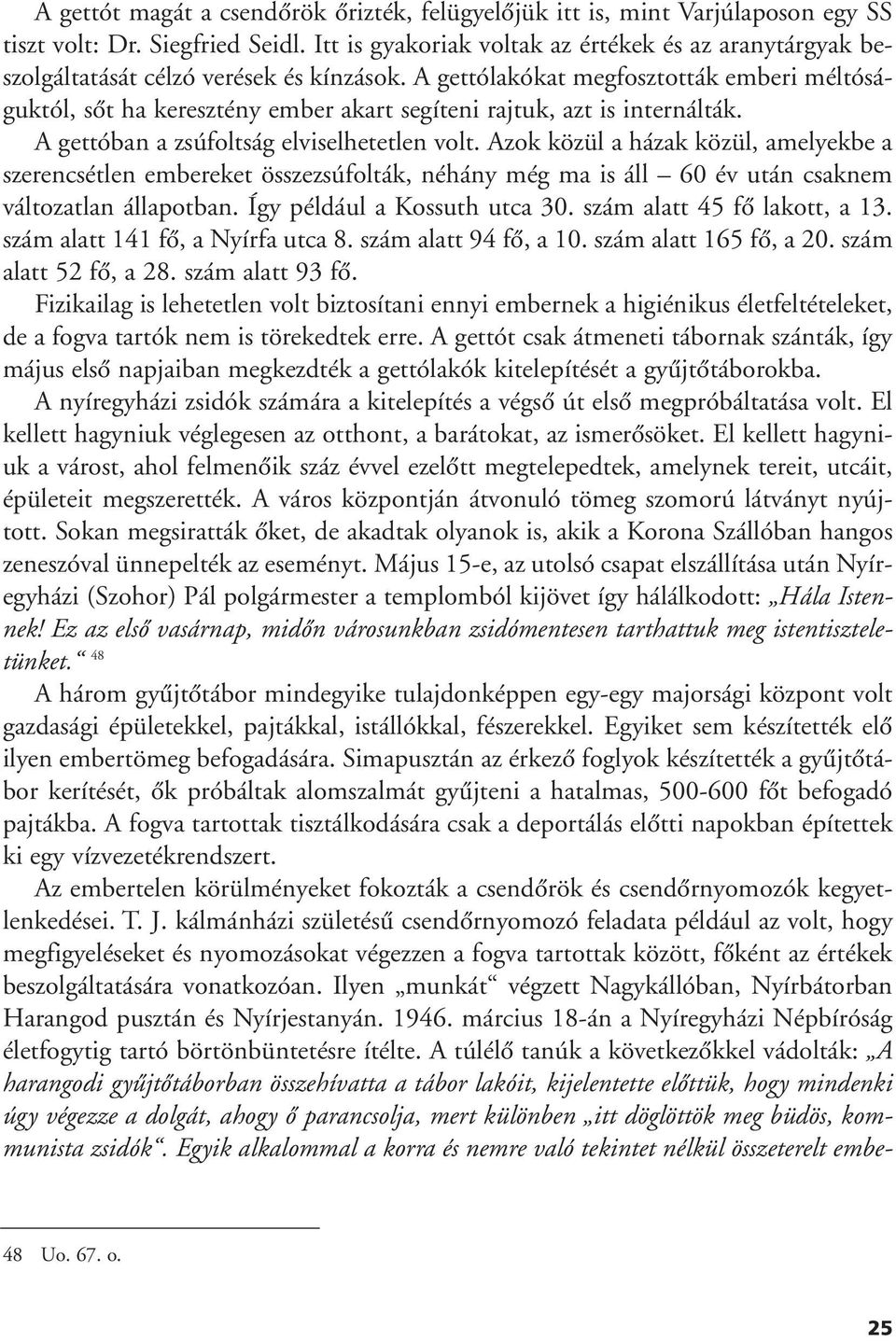 A gettólakókat megfosztották emberi méltóságuktól, sôt ha keresztény ember akart segíteni rajtuk, azt is internálták. A gettóban a zsúfoltság elviselhetetlen volt.