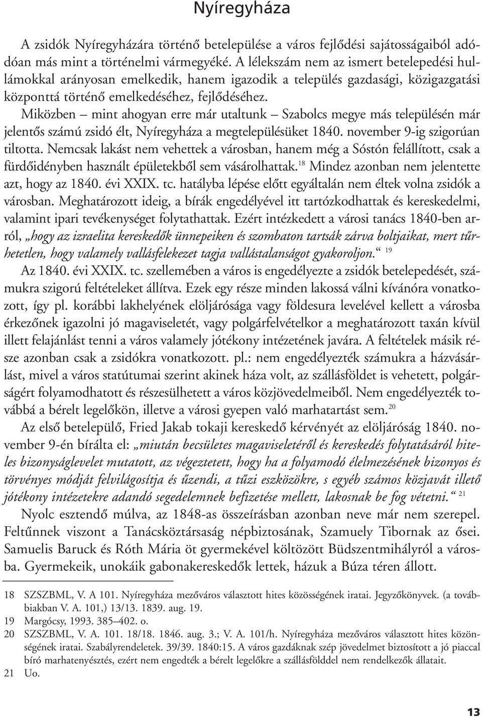 Miközben mint ahogyan erre már utaltunk Szabolcs megye más településén már jelentôs számú zsidó élt, Nyíregyháza a megtelepülésüket 1840. november 9-ig szigorúan tiltotta.