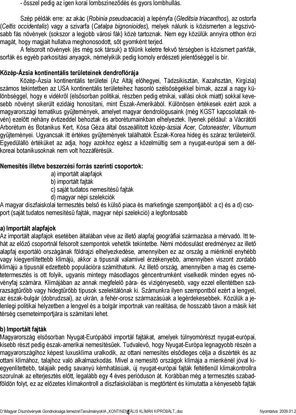 legszívósabb fás növények (sokszor a legjobb városi fák) közé tartoznak. Nem egy közülük annyira otthon érzi magát, hogy magjait hullatva meghonosodott, sőt gyomként terjed.