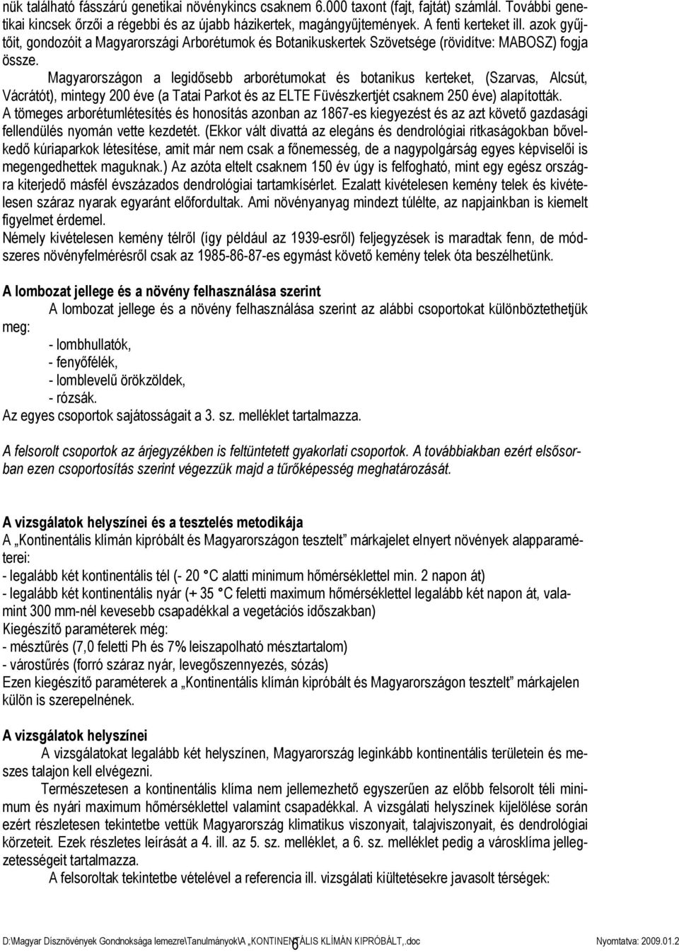 Magyarországon a legidősebb arborétumokat és botanikus kerteket, (Szarvas, Alcsút, Vácrátót), mintegy 200 éve (a Tatai Parkot és az ELTE Füvészkertjét csaknem 250 éve) alapították.