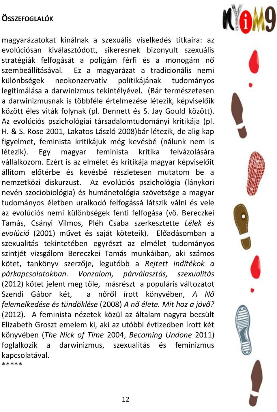 (Bár természetesen a darwinizmusnak is többféle értelmezése létezik, képviselőik között éles viták folynak (pl. Dennett és S. Jay Gould között).