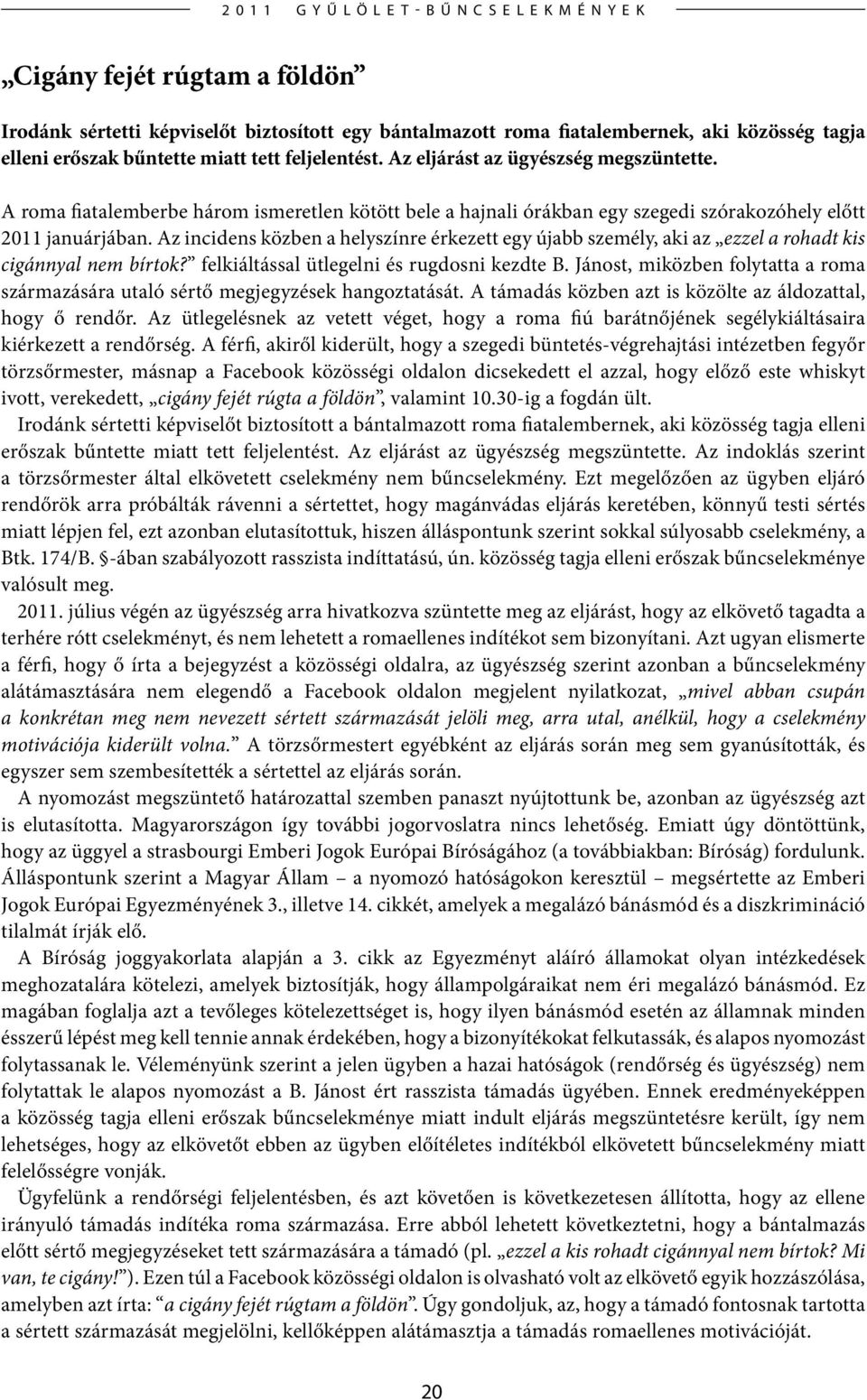 Az incidens közben a helyszínre érkezett egy újabb személy, aki az ezzel a rohadt kis cigánnyal nem bírtok? felkiáltással ütlegelni és rugdosni kezdte B.