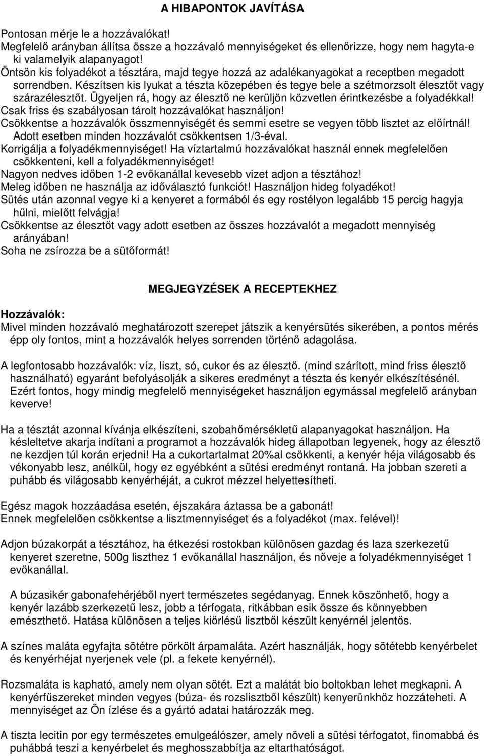 Készítsen kis lyukat a tészta közepében és tegye bele a szétmorzsolt élesztőt vagy szárazélesztőt. Ügyeljen rá, hogy az élesztő ne kerüljön közvetlen érintkezésbe a folyadékkal!