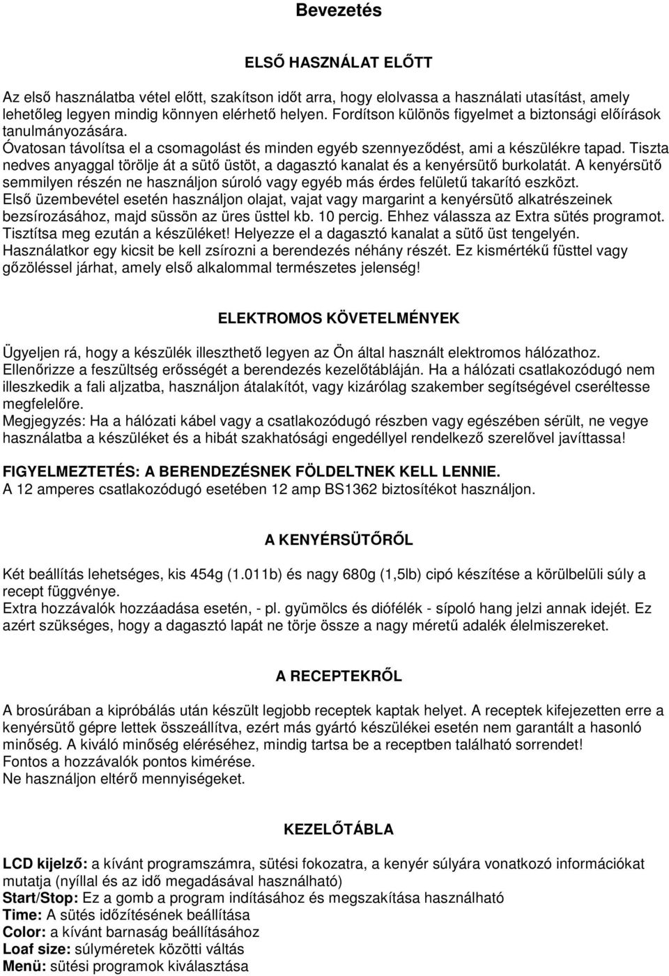 Tiszta nedves anyaggal törölje át a sütő üstöt, a dagasztó kanalat és a kenyérsütő burkolatát. A kenyérsütő semmilyen részén ne használjon súroló vagy egyéb más érdes felületű takarító eszközt.