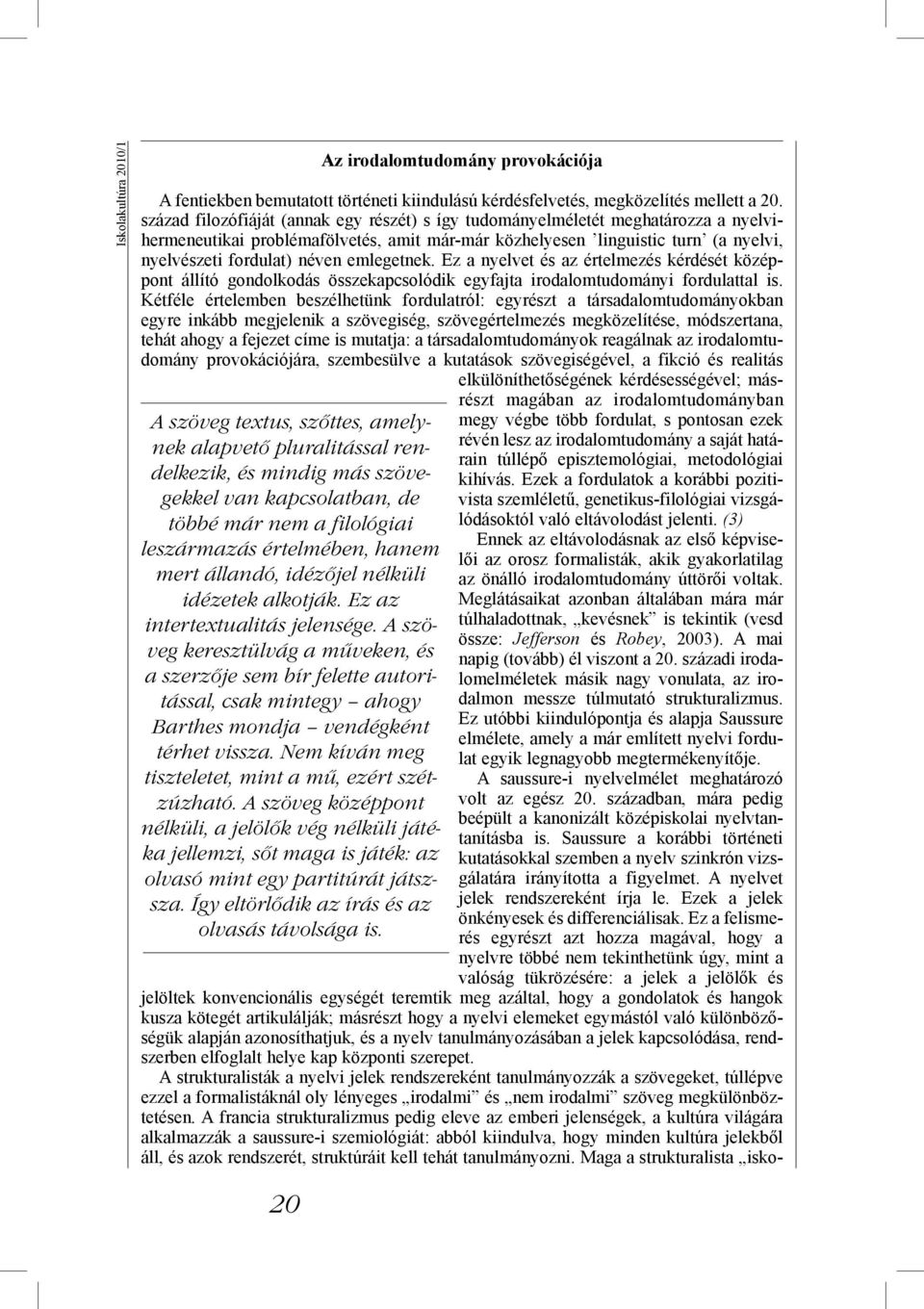 A szöveg keresztülvág a műveken, és a szerzője sem bír felette autoritással, csak mintegy ahogy Barthes mondja vendégként térhet vissza. Nem kíván meg tiszteletet, mint a mű, ezért szétzúzható.