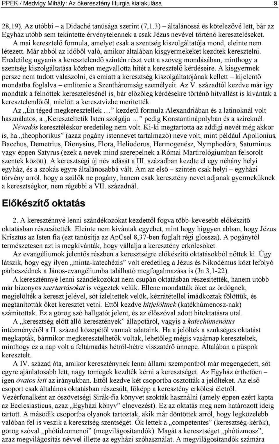 A mai keresztelő formula, amelyet csak a szentség kiszolgáltatója mond, eleinte nem létezett. Már abból az időből való, amikor általában kisgyermekeket kezdtek keresztelni.