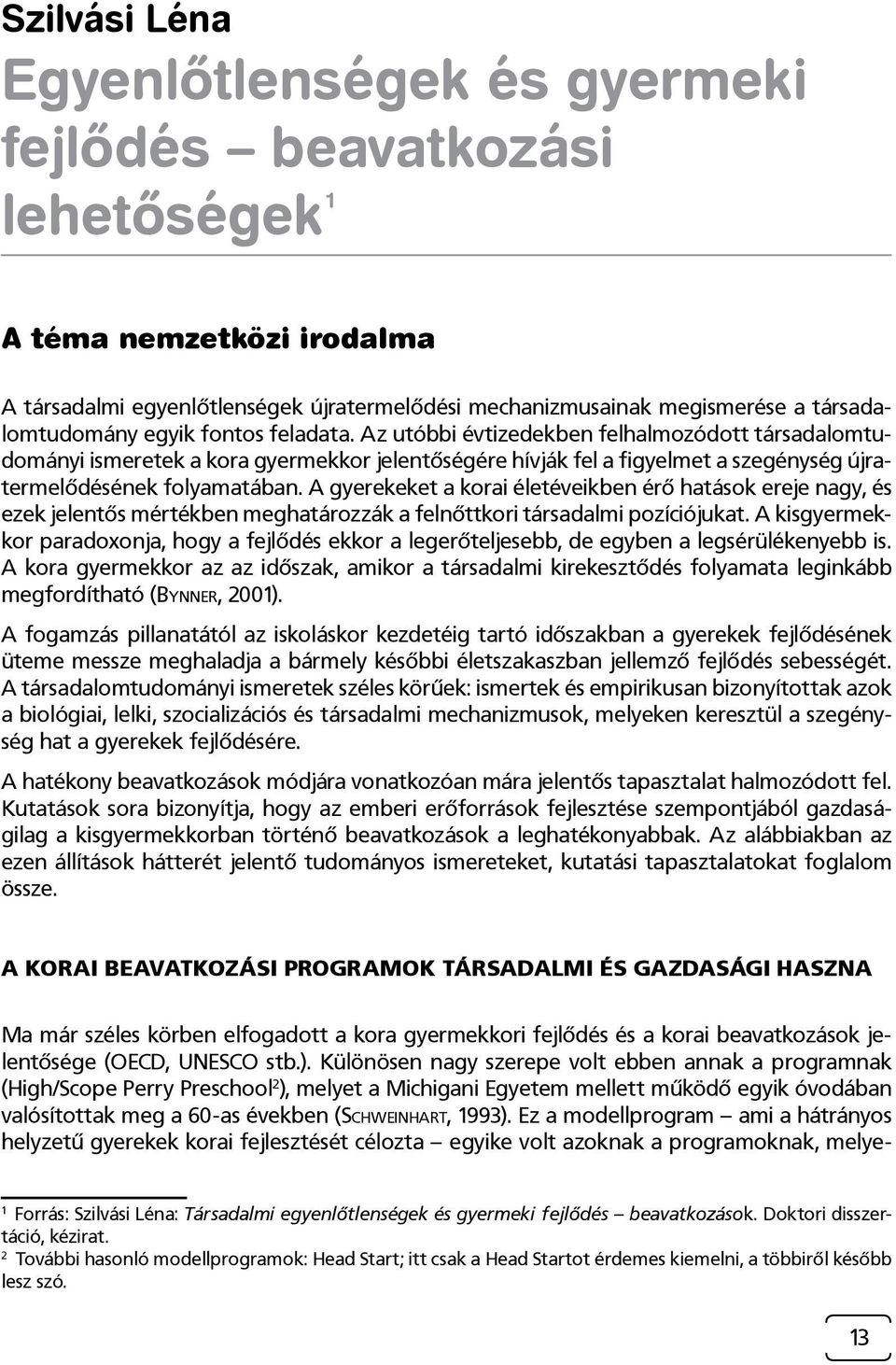 Az utóbbi évtizedekben felhalmozódott társadalomtudományi ismeretek a kora gyermekkor jelentőségére hívják fel a figyelmet a szegénység újratermelődésének folyamatában.