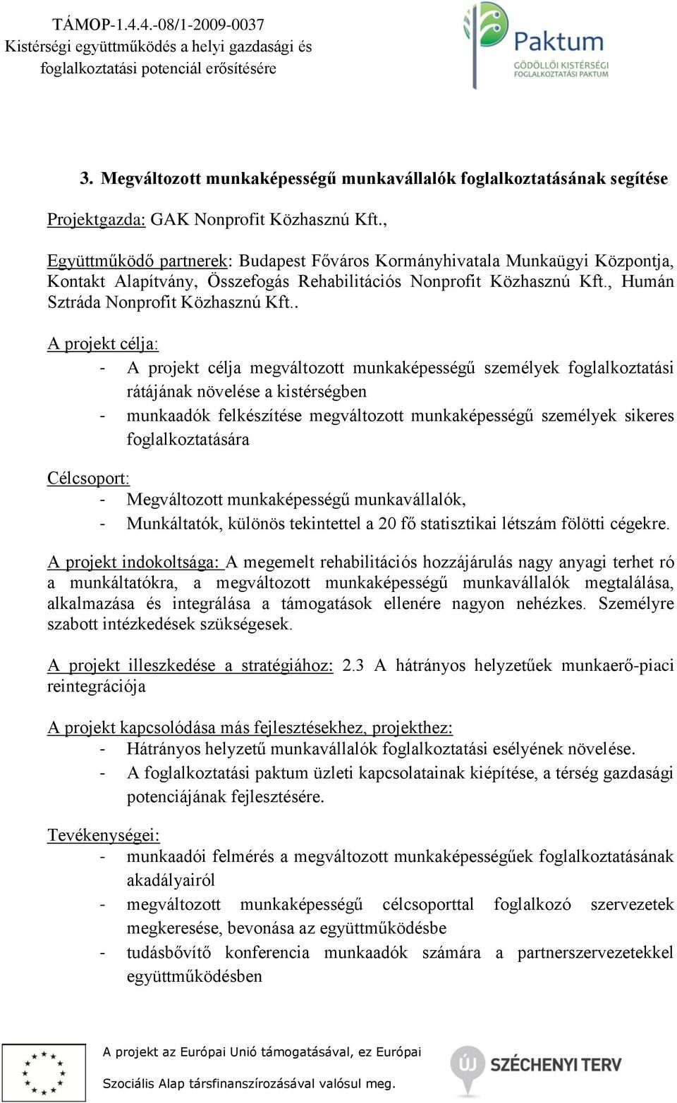 . A projekt célja: - A projekt célja megváltozott munkaképességű személyek foglalkoztatási rátájának növelése a kistérségben - munkaadók felkészítése megváltozott munkaképességű személyek sikeres