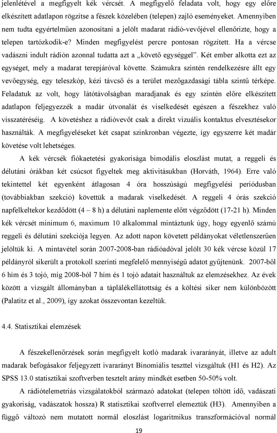 Ha a vércse vadászni indult rádión azonnal tudatta azt a követő egységgel. Két ember alkotta ezt az egységet, mely a madarat terepjáróval követte.