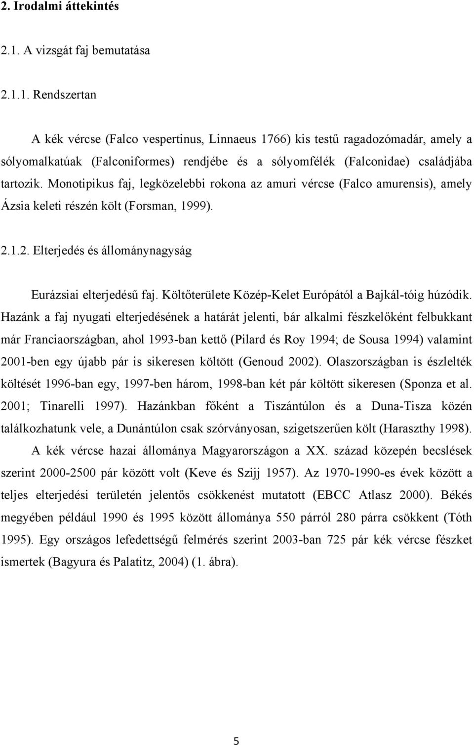 1. Rendszertan A kék vércse (Falco vespertinus, Linnaeus 1766) kis testű ragadozómadár, amely a sólyomalkatúak (Falconiformes) rendjébe és a sólyomfélék (Falconidae) családjába tartozik.