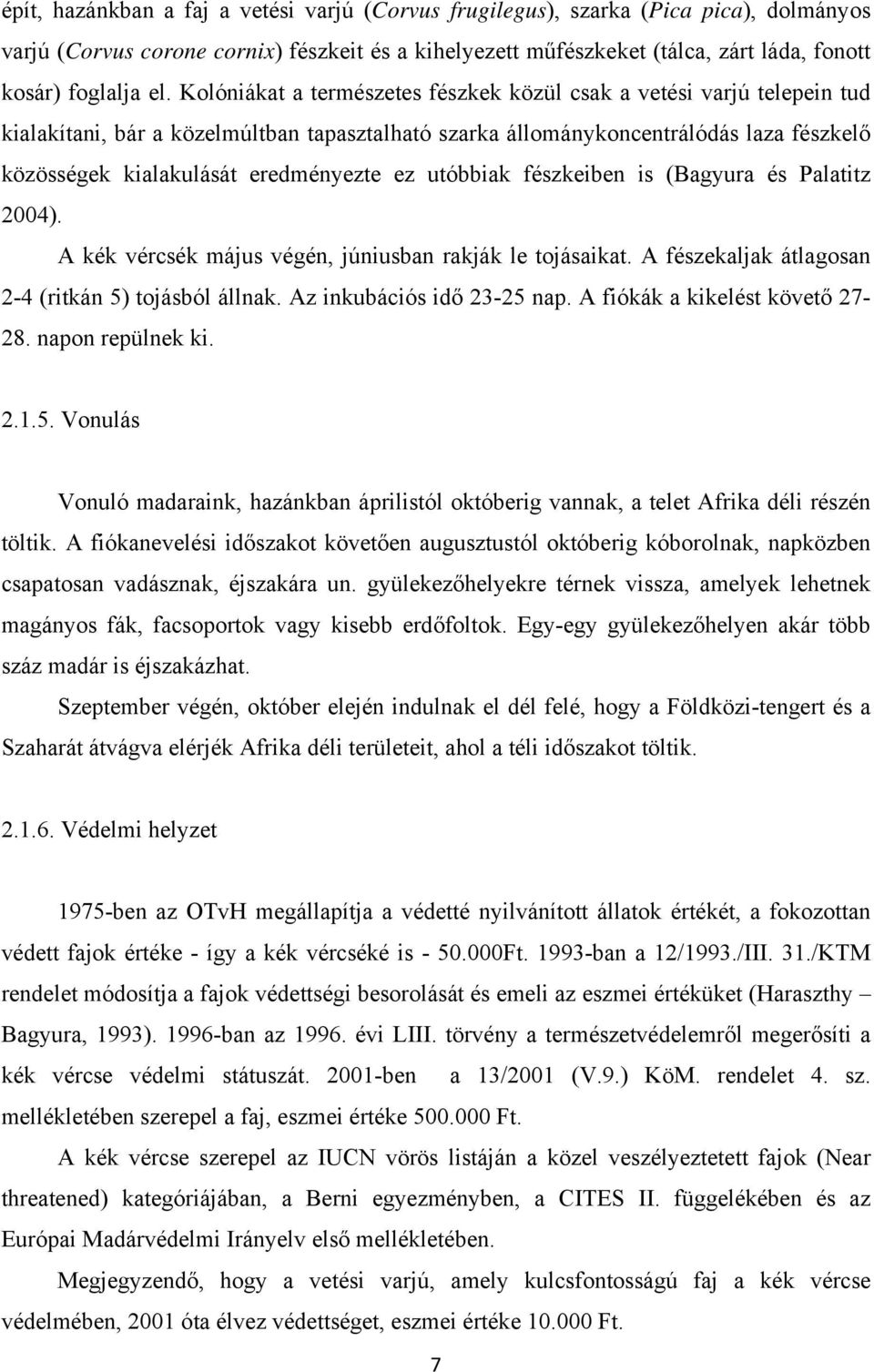 ez utóbbiak fészkeiben is (Bagyura és Palatitz 2004). A kék vércsék május végén, júniusban rakják le tojásaikat. A fészekaljak átlagosan 2-4 (ritkán 5) tojásból állnak. Az inkubációs idő 23-25 nap.