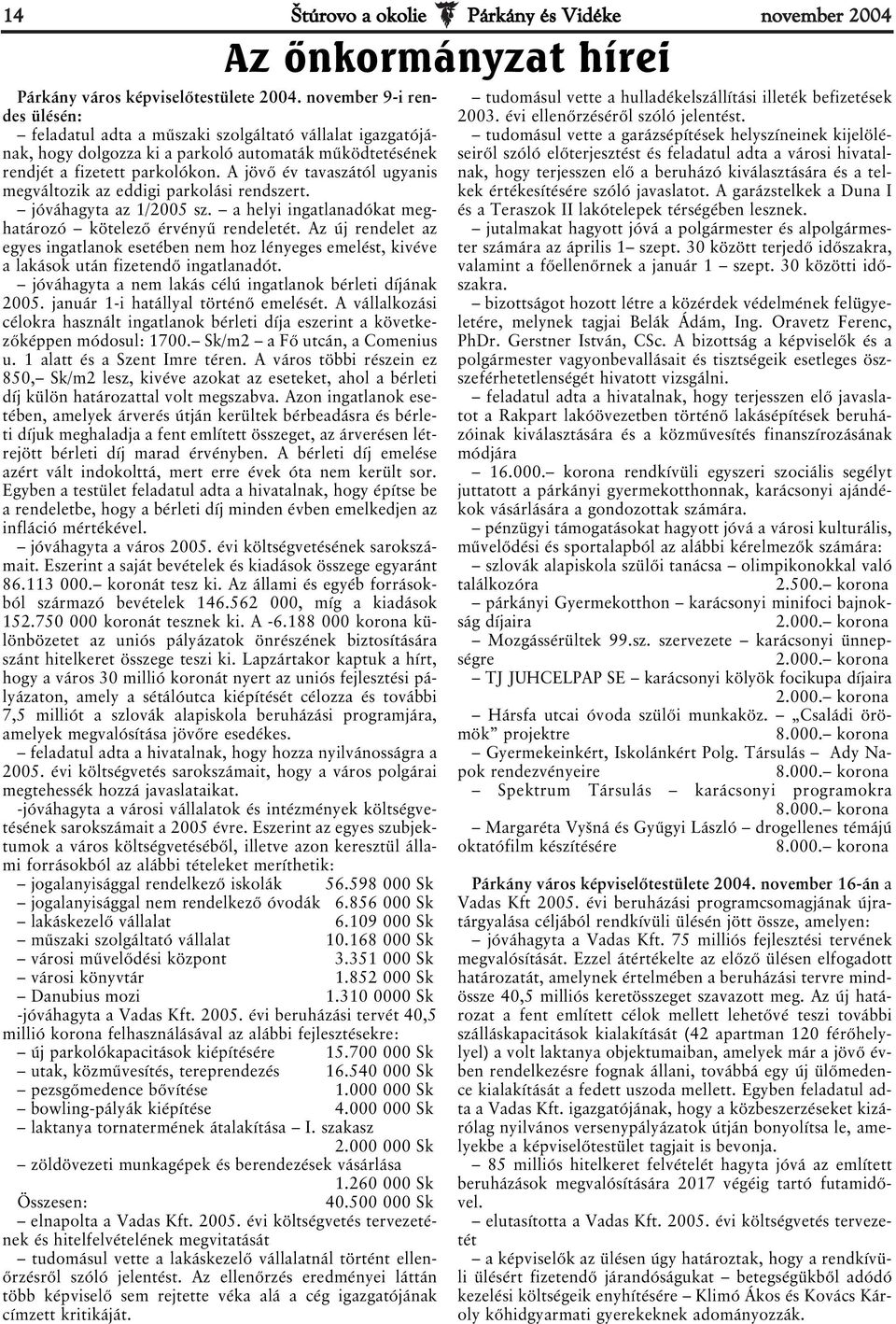 A jövő év tavaszától ugyanis megváltozik az eddigi parkolási rendszert. jóváhagyta az 1/2005 sz. a helyi ingatlanadókat meghatározó kötelező érvényű rendeletét.