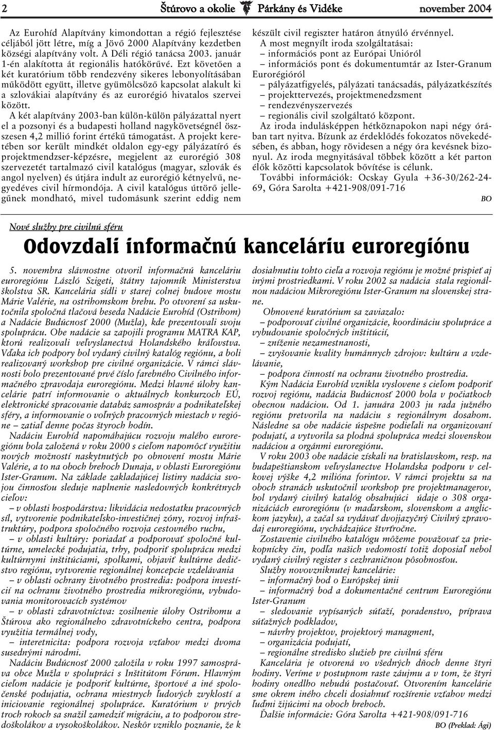 Ezt követően a két kuratórium több rendezvény sikeres lebonyolításában működött együtt, illetve gyümölcsöző kapcsolat alakult ki a szlovákiai alapítvány és az eurorégió hivatalos szervei között.