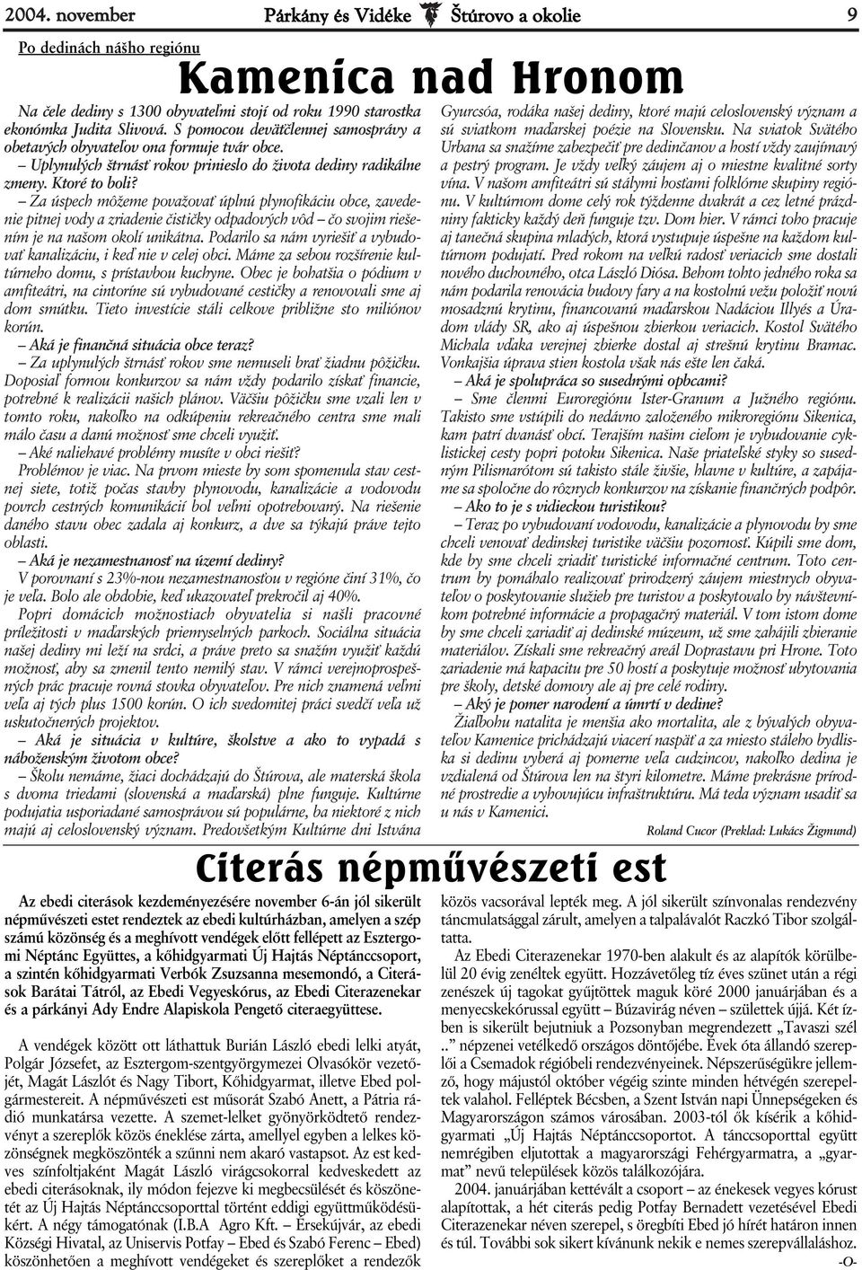 Za úspech môžeme považovať úplnú plynofikáciu obce, zavedenie pitnej vody a zriadenie čističky odpadových vôd čo svojim riešením je na našom okolí unikátna.