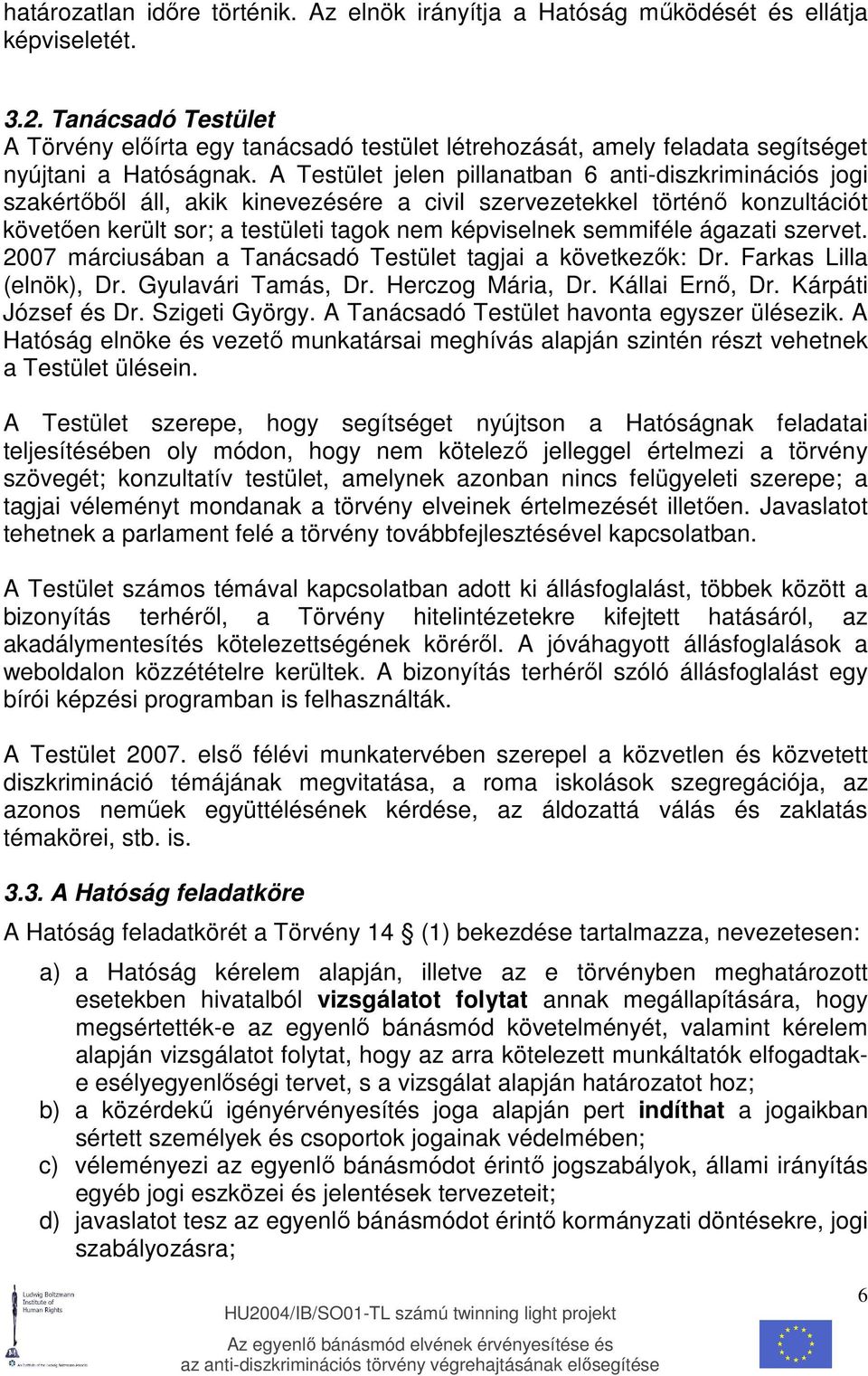 A Testület jelen pillanatban 6 anti-diszkriminációs jogi szakértıbıl áll, akik kinevezésére a civil szervezetekkel történı konzultációt követıen került sor; a testületi tagok nem képviselnek